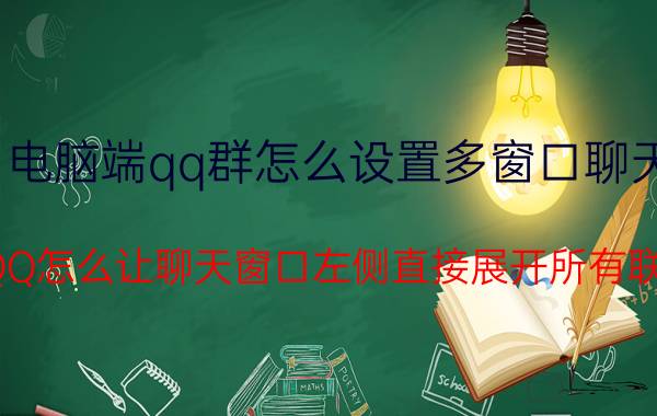 电脑端qq群怎么设置多窗口聊天 电脑QQ怎么让聊天窗口左侧直接展开所有联系人？